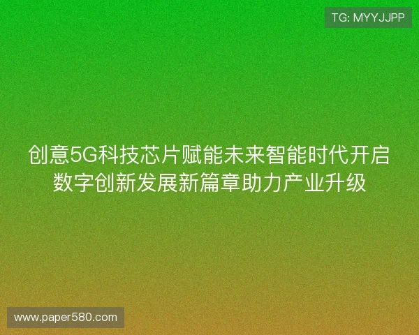 创意5G科技芯片赋能未来智能时代开启数字创新发展新篇章助力产业升级